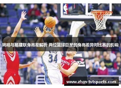 姚明与易建联身高差解析 两位篮球巨星的身高差异对比赛的影响