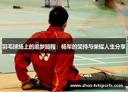羽毛球场上的追梦旅程：杨军的坚持与荣耀人生分享