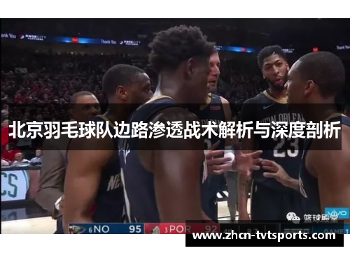 北京羽毛球队边路渗透战术解析与深度剖析