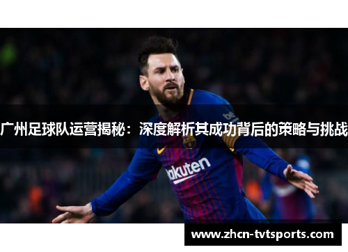 广州足球队运营揭秘：深度解析其成功背后的策略与挑战