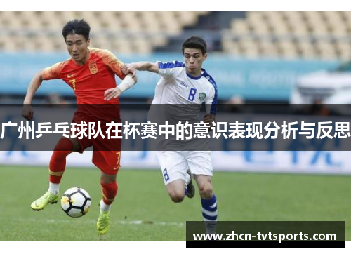 广州乒乓球队在杯赛中的意识表现分析与反思