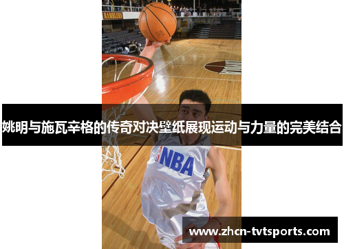 姚明与施瓦辛格的传奇对决壁纸展现运动与力量的完美结合