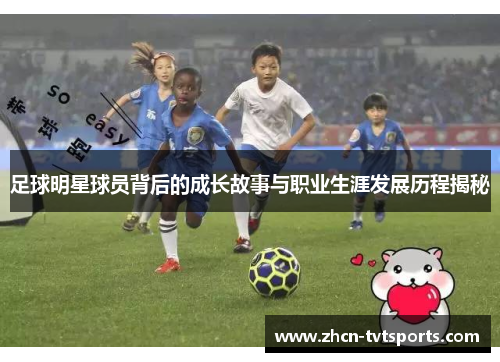 足球明星球员背后的成长故事与职业生涯发展历程揭秘