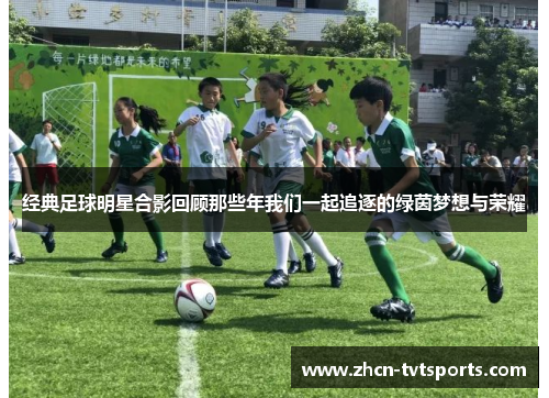 经典足球明星合影回顾那些年我们一起追逐的绿茵梦想与荣耀