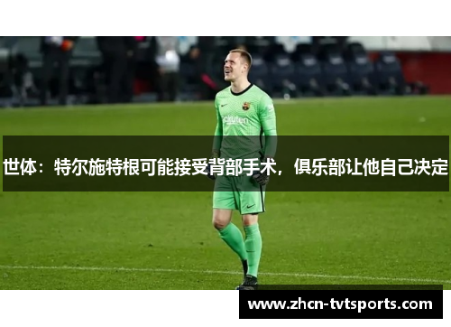 世体:特尔施特根可能接受背部手术,俱乐部让他自己决定