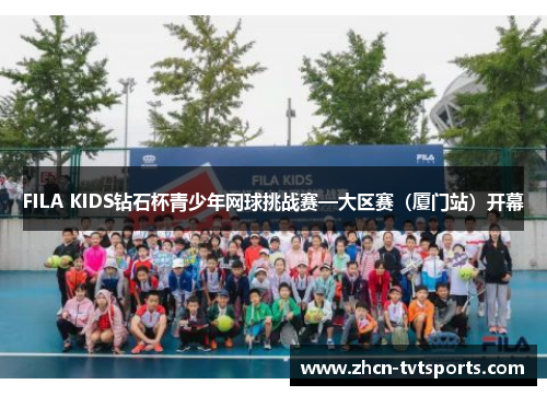 FILA KIDS钻石杯青少年网球挑战赛—大区赛（厦门站）开幕