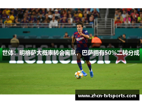 世体：明格萨大概率转会离队，巴萨拥有50%二转分成