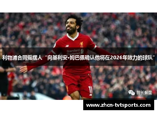 利物浦合同摇摆人“向基利安·姆巴佩确认他将在2026年效力的球队”