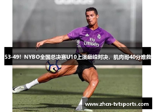 53-49！NYBO全国总决赛U10上演巅峰对决，肌肉哥40分难救