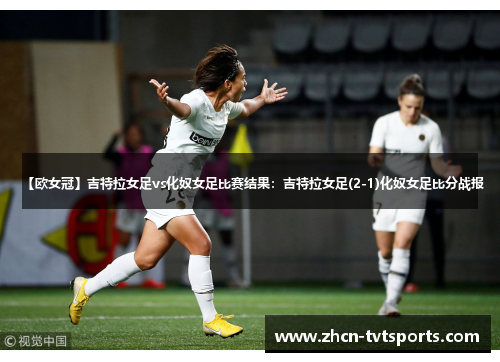 【欧女冠】吉特拉女足vs化奴女足比赛结果：吉特拉女足(2-1)化奴女足比分战报