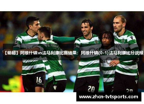 【葡超】阿维什镇vs法马利康比赛结果：阿维什镇(0-1)法马利康比分战报